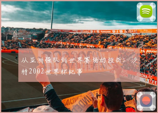 从亚洲强队到世界赛场的挫折：沙特2002世界杯纪事