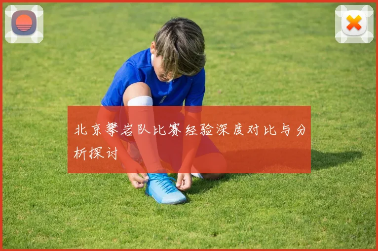 北京攀岩队比赛经验深度对比与分析探讨