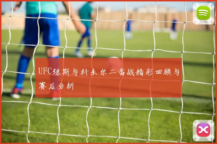 UFC琼斯与科米尔二番战精彩回顾与赛后分析