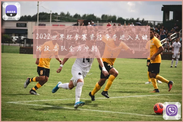 2022世界杯参赛资格争夺进入关键阶段 各队全力冲刺