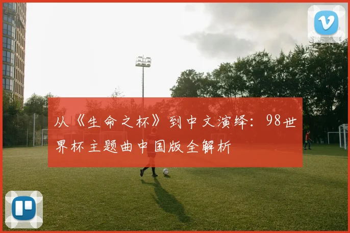 从《生命之杯》到中文演绎：98世界杯主题曲中国版全解析