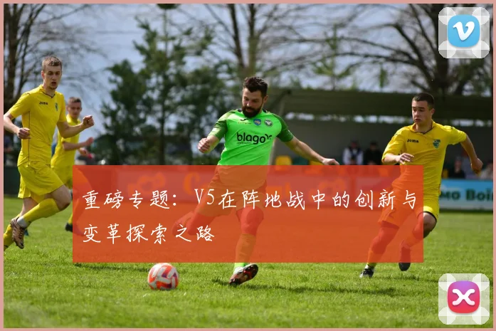 重磅专题：V5在阵地战中的创新与变革探索之路