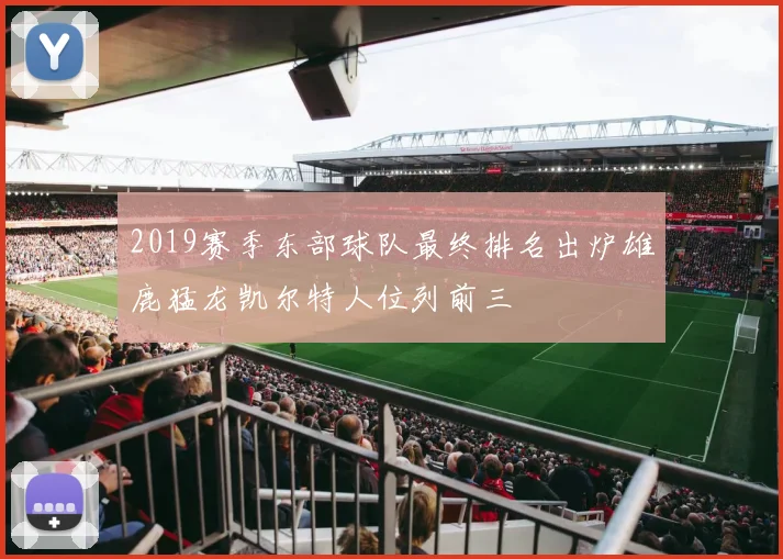 2019赛季东部球队最终排名出炉雄鹿猛龙凯尔特人位列前三
