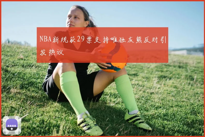 NBA新规获29票支持唯独灰熊反对引发热议