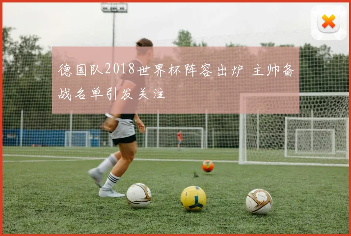 德国队2018世界杯阵容出炉 主帅备战名单引发关注