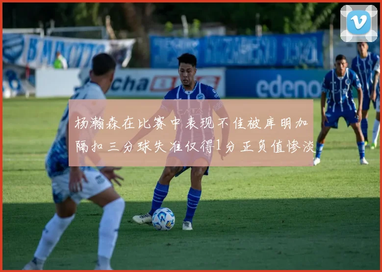 杨瀚森在比赛中表现不佳被库明加隔扣三分球失准仅得1分正负值惨淡11