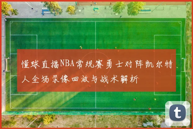 懂球直播NBA常规赛勇士对阵凯尔特人全场录像回放与战术解析