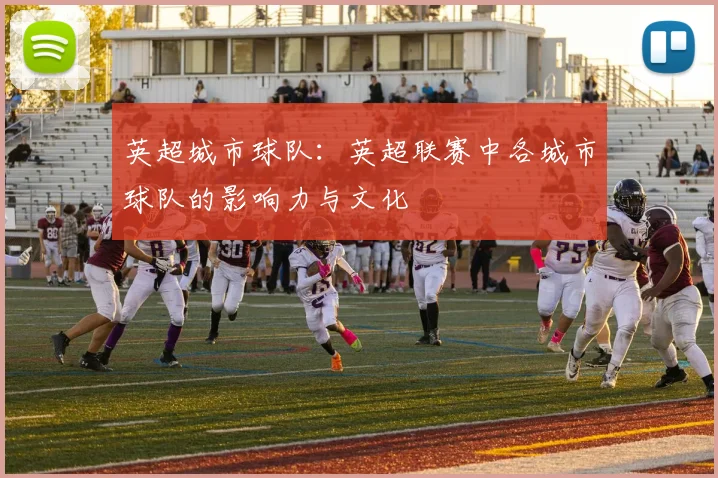 英超城市球队：英超联赛中各城市球队的影响力与文化